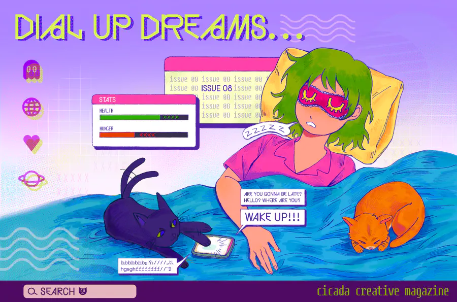 A faux desktop background. Overlaid is a girl with green hair and pink pajamas sleeping. Her cats are curled up next to her and tapping on her phone. The phone reads 'Are you gonna be late? Hello? Where are you? WAKE UP!!' and the title reads 'DIAL UP DREAMS' with the lower right stating 'cicada creative magazine'.