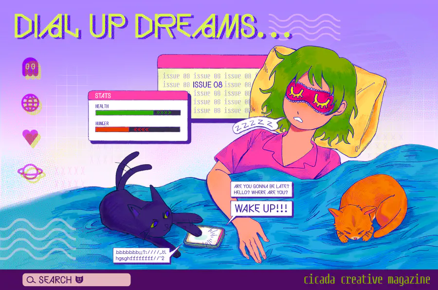 A faux desktop background. Overlaid is a girl with green hair and pink pajamas sleeping. Her cats are curled up next to her and tapping on her phone. The phone reads 'Are you gonna be late? Hello? Where are you? WAKE UP!!' and the title reads 'DIAL UP DREAMS' with the lower right stating 'cicada creative magazine'.
